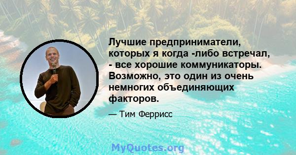 Лучшие предприниматели, которых я когда -либо встречал, - все хорошие коммуникаторы. Возможно, это один из очень немногих объединяющих факторов.