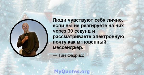 Люди чувствуют себя лично, если вы не реагируете на них через 30 секунд и рассматриваете электронную почту как мгновенный мессенджер.