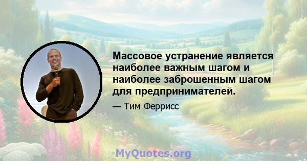 Массовое устранение является наиболее важным шагом и наиболее заброшенным шагом для предпринимателей.