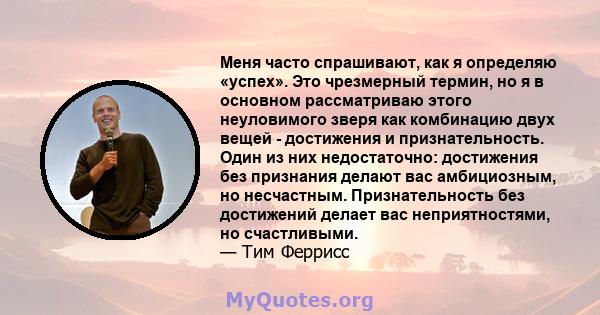 Меня часто спрашивают, как я определяю «успех». Это чрезмерный термин, но я в основном рассматриваю этого неуловимого зверя как комбинацию двух вещей - достижения и признательность. Один из них недостаточно: достижения