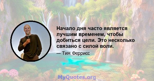 Начало дня часто является лучшим временем, чтобы добиться цели. Это несколько связано с силой воли.