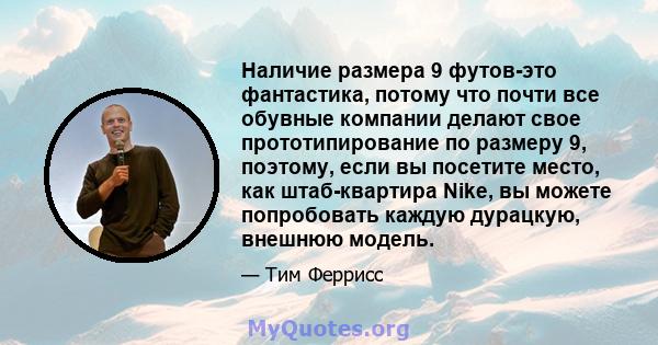 Наличие размера 9 футов-это фантастика, потому что почти все обувные компании делают свое прототипирование по размеру 9, поэтому, если вы посетите место, как штаб-квартира Nike, вы можете попробовать каждую дурацкую,