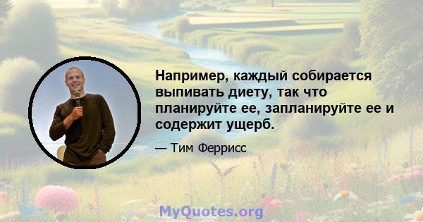 Например, каждый собирается выпивать диету, так что планируйте ее, запланируйте ее и содержит ущерб.