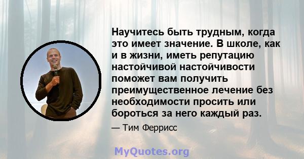 Научитесь быть трудным, когда это имеет значение. В школе, как и в жизни, иметь репутацию настойчивой настойчивости поможет вам получить преимущественное лечение без необходимости просить или бороться за него каждый раз.