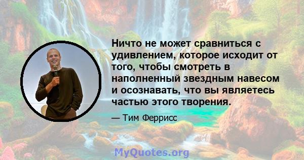 Ничто не может сравниться с удивлением, которое исходит от того, чтобы смотреть в наполненный звездным навесом и осознавать, что вы являетесь частью этого творения.