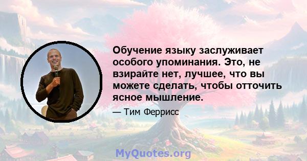 Обучение языку заслуживает особого упоминания. Это, не взирайте нет, лучшее, что вы можете сделать, чтобы отточить ясное мышление.