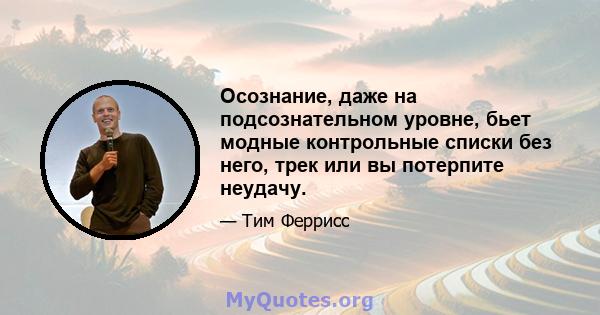 Осознание, даже на подсознательном уровне, бьет модные контрольные списки без него, трек или вы потерпите неудачу.