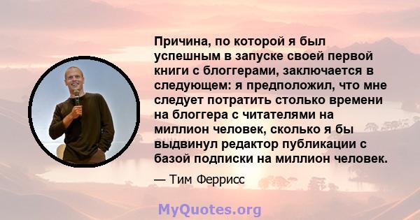 Причина, по которой я был успешным в запуске своей первой книги с блоггерами, заключается в следующем: я предположил, что мне следует потратить столько времени на блоггера с читателями на миллион человек, сколько я бы