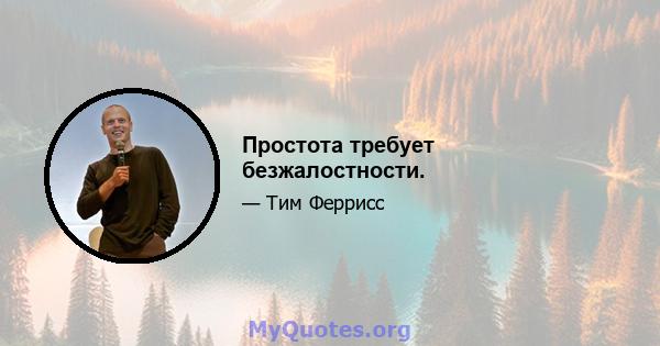 Простота требует безжалостности.