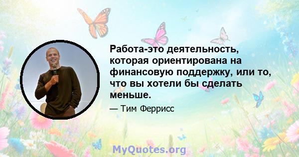 Работа-это деятельность, которая ориентирована на финансовую поддержку, или то, что вы хотели бы сделать меньше.