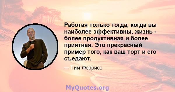 Работая только тогда, когда вы наиболее эффективны, жизнь - более продуктивная и более приятная. Это прекрасный пример того, как ваш торт и его съедают.