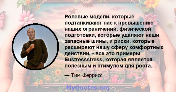 Ролевые модели, которые подталкивают нас к превышению наших ограничений, физической подготовки, которые удаляют наши запасные шины, и риски, которые расширяют нашу сферу комфортных действий, - все это примеры