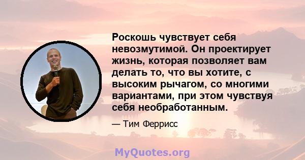 Роскошь чувствует себя невозмутимой. Он проектирует жизнь, которая позволяет вам делать то, что вы хотите, с высоким рычагом, со многими вариантами, при этом чувствуя себя необработанным.