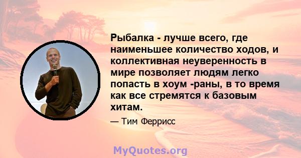 Рыбалка - лучше всего, где наименьшее количество ходов, и коллективная неуверенность в мире позволяет людям легко попасть в хоум -раны, в то время как все стремятся к базовым хитам.