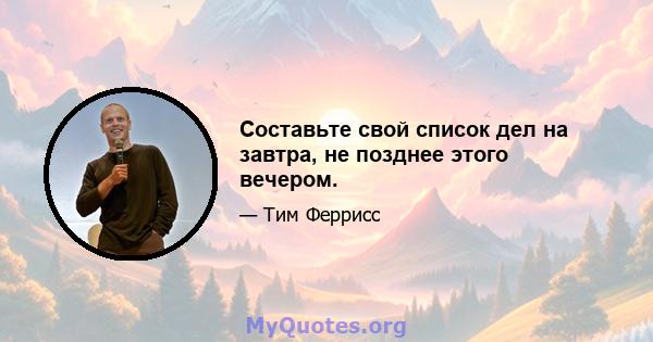 Составьте свой список дел на завтра, не позднее этого вечером.