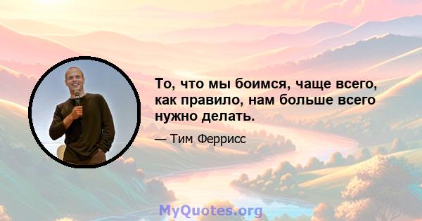 То, что мы боимся, чаще всего, как правило, нам больше всего нужно делать.