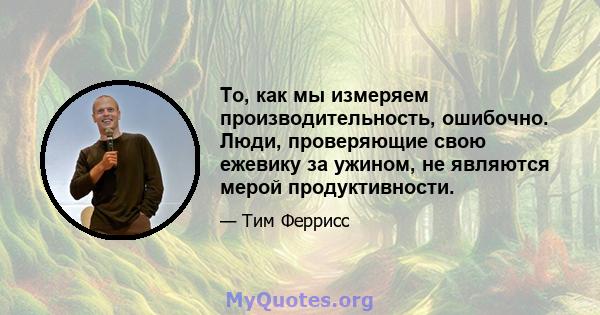 То, как мы измеряем производительность, ошибочно. Люди, проверяющие свою ежевику за ужином, не являются мерой продуктивности.