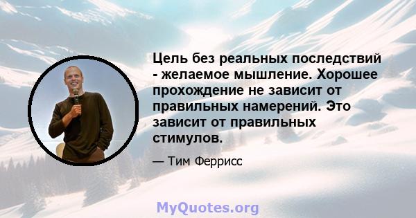 Цель без реальных последствий - желаемое мышление. Хорошее прохождение не зависит от правильных намерений. Это зависит от правильных стимулов.