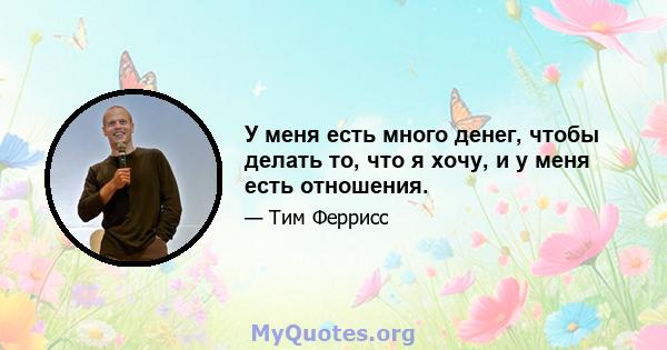 У меня есть много денег, чтобы делать то, что я хочу, и у меня есть отношения.