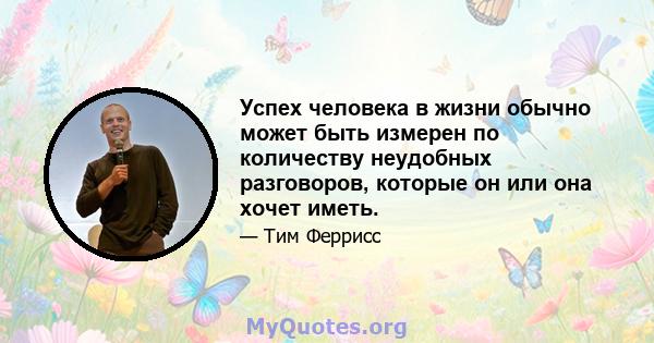 Успех человека в жизни обычно может быть измерен по количеству неудобных разговоров, которые он или она хочет иметь.