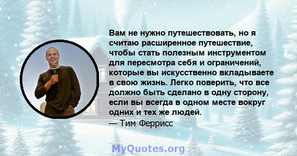 Вам не нужно путешествовать, но я считаю расширенное путешествие, чтобы стать полезным инструментом для пересмотра себя и ограничений, которые вы искусственно вкладываете в свою жизнь. Легко поверить, что все должно