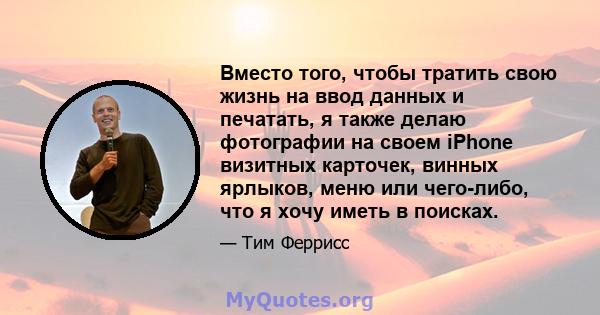 Вместо того, чтобы тратить свою жизнь на ввод данных и печатать, я также делаю фотографии на своем iPhone визитных карточек, винных ярлыков, меню или чего-либо, что я хочу иметь в поисках.