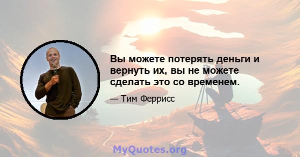 Вы можете потерять деньги и вернуть их, вы не можете сделать это со временем.