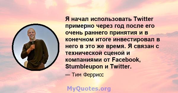 Я начал использовать Twitter примерно через год после его очень раннего принятия и в конечном итоге инвестировал в него в это же время. Я связан с технической сценой и компаниями от Facebook, Stumbleupon и Twitter.