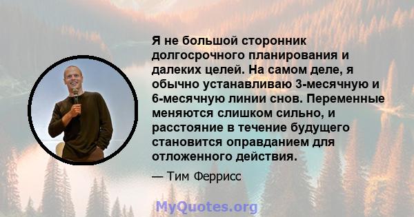 Я не большой сторонник долгосрочного планирования и далеких целей. На самом деле, я обычно устанавливаю 3-месячную и 6-месячную линии снов. Переменные меняются слишком сильно, и расстояние в течение будущего становится