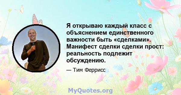 Я открываю каждый класс с объяснением единственного важности быть «сделками». Манифест сделки сделки прост: реальность подлежит обсуждению.