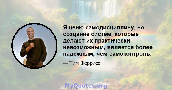 Я ценю самодисциплину, но создание систем, которые делают их практически невозможным, является более надежным, чем самоконтроль.