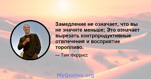 Замедление не означает, что вы не значите меньше; Это означает вырезать контрпродуктивные отвлечения и восприятие торопливо.