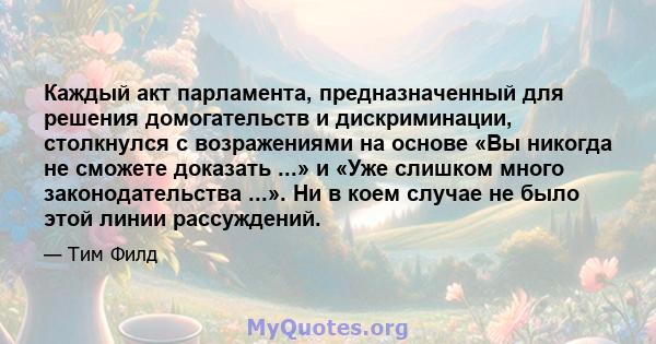 Каждый акт парламента, предназначенный для решения домогательств и дискриминации, столкнулся с возражениями на основе «Вы никогда не сможете доказать ...» и «Уже слишком много законодательства ...». Ни в коем случае не