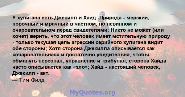 У хулигана есть Джекилл и Хайд -Природа - мерзкий, порочный и мрачный в частном, но невинном и очаровательном перед свидетелями; Никто не может (или хочет) верить, что этот человек имеет мстительную природу - только