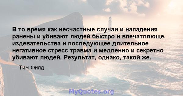 В то время как несчастные случаи и нападения ранены и убивают людей быстро и впечатляюще, издевательства и последующее длительное негативное стресс травма и медленно и секретно убивают людей. Результат, однако, такой же.