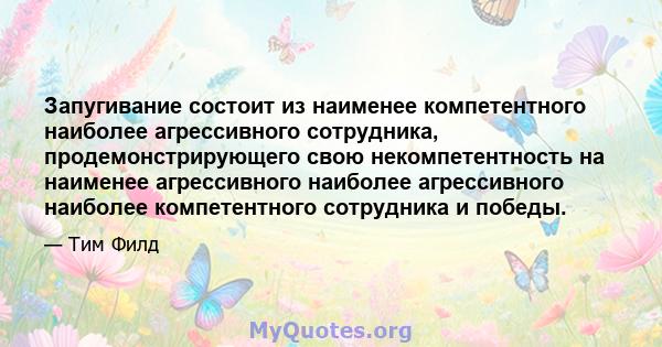 Запугивание состоит из наименее компетентного наиболее агрессивного сотрудника, продемонстрирующего свою некомпетентность на наименее агрессивного наиболее агрессивного наиболее компетентного сотрудника и победы.