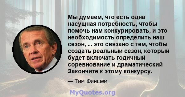 Мы думаем, что есть одна насущная потребность, чтобы помочь нам конкурировать, и это необходимость определить наш сезон, ... это связано с тем, чтобы создать реальный сезон, который будет включать годичный соревнование