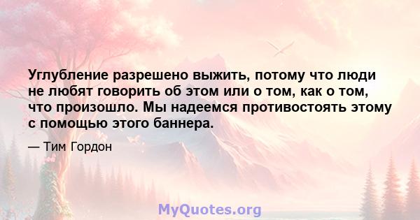 Углубление разрешено выжить, потому что люди не любят говорить об этом или о том, как о том, что произошло. Мы надеемся противостоять этому с помощью этого баннера.