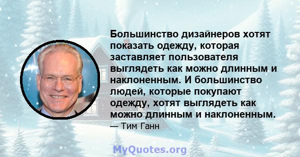 Большинство дизайнеров хотят показать одежду, которая заставляет пользователя выглядеть как можно длинным и наклоненным. И большинство людей, которые покупают одежду, хотят выглядеть как можно длинным и наклоненным.