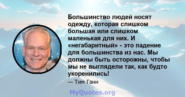 Большинство людей носят одежду, которая слишком большая или слишком маленькая для них. И «негабаритный» - это падение для большинства из нас. Мы должны быть осторожны, чтобы мы не выглядели так, как будто укоренились!