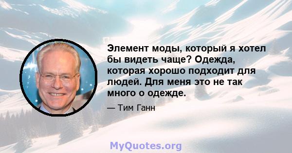 Элемент моды, который я хотел бы видеть чаще? Одежда, которая хорошо подходит для людей. Для меня это не так много о одежде.