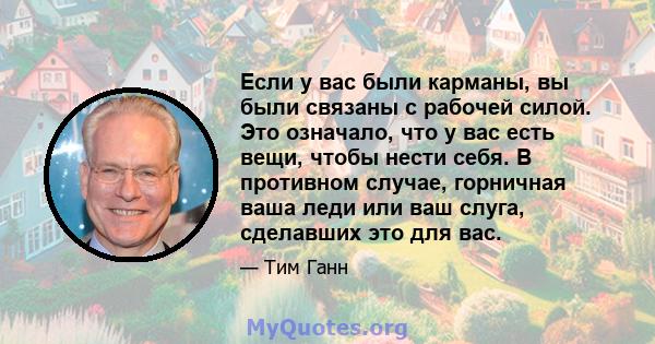 Если у вас были карманы, вы были связаны с рабочей силой. Это означало, что у вас есть вещи, чтобы нести себя. В противном случае, горничная ваша леди или ваш слуга, сделавших это для вас.