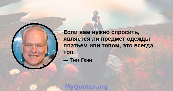 Если вам нужно спросить, является ли предмет одежды платьем или топом, это всегда топ.