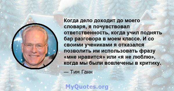 Когда дело доходит до моего словаря, я почувствовал ответственность, когда учил поднять бар разговора в моем классе. И со своими учениками я отказался позволить им использовать фразу «мне нравится» или «я не люблю»,