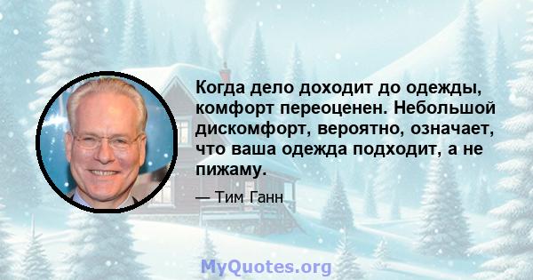 Когда дело доходит до одежды, комфорт переоценен. Небольшой дискомфорт, вероятно, означает, что ваша одежда подходит, а не пижаму.