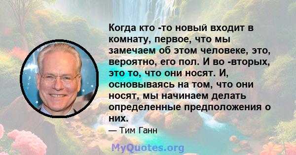 Когда кто -то новый входит в комнату, первое, что мы замечаем об этом человеке, это, вероятно, его пол. И во -вторых, это то, что они носят. И, основываясь на том, что они носят, мы начинаем делать определенные