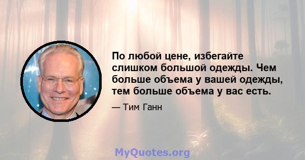 По любой цене, избегайте слишком большой одежды. Чем больше объема у вашей одежды, тем больше объема у вас есть.