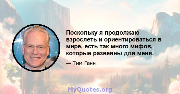 Поскольку я продолжаю взрослеть и ориентироваться в мире, есть так много мифов, которые развеяны для меня.