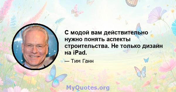 С модой вам действительно нужно понять аспекты строительства. Не только дизайн на iPad.