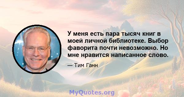 У меня есть пара тысяч книг в моей личной библиотеке. Выбор фаворита почти невозможно. Но мне нравится написанное слово.